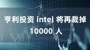 亨利投资 intel 将再裁掉 10000 人