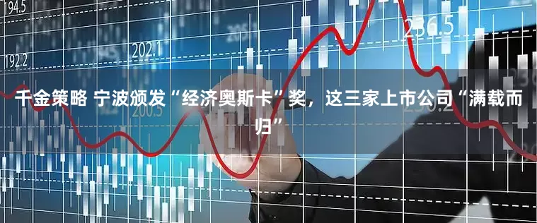 千金策略 宁波颁发“经济奥斯卡”奖，这三家上市公司“满载而归”