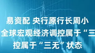 易资配 央行原行长周小川：目前全球宏观经济调控属于“三无”状态