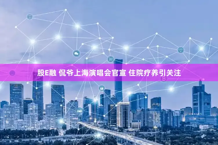 股E融 侃爷上海演唱会官宣 住院疗养引关注