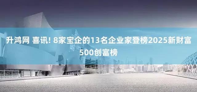升鸿网 喜讯! 8家宝企的13名企业家登榜2025新财富500创富榜