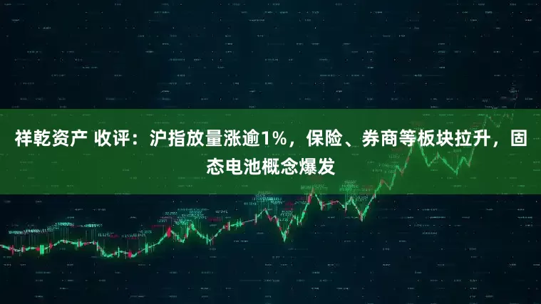 祥乾资产 收评：沪指放量涨逾1%，保险、券商等板块拉升，固态电池概念爆发