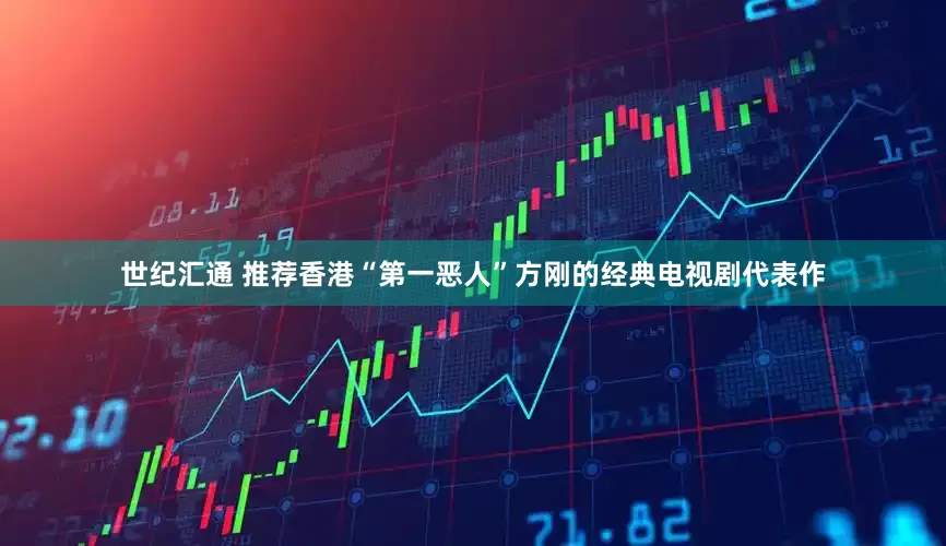 世纪汇通 推荐香港“第一恶人”方刚的经典电视剧代表作