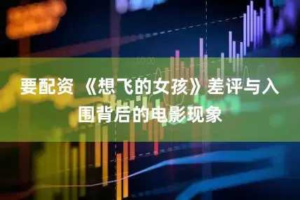 要配资 《想飞的女孩》差评与入围背后的电影现象