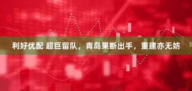 利好优配 超巨留队，青岛果断出手，重建亦无妨