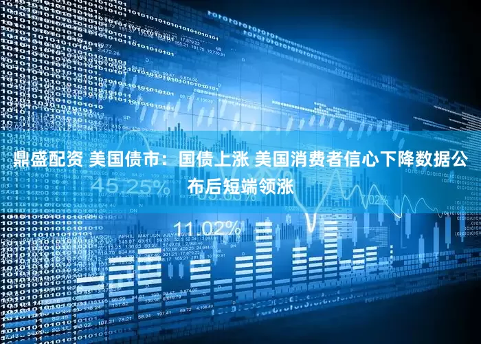 鼎盛配资 美国债市：国债上涨 美国消费者信心下降数据公布后短端领涨
