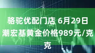 骆驼优配门店 6月29日潮宏基黄金价格989元/克