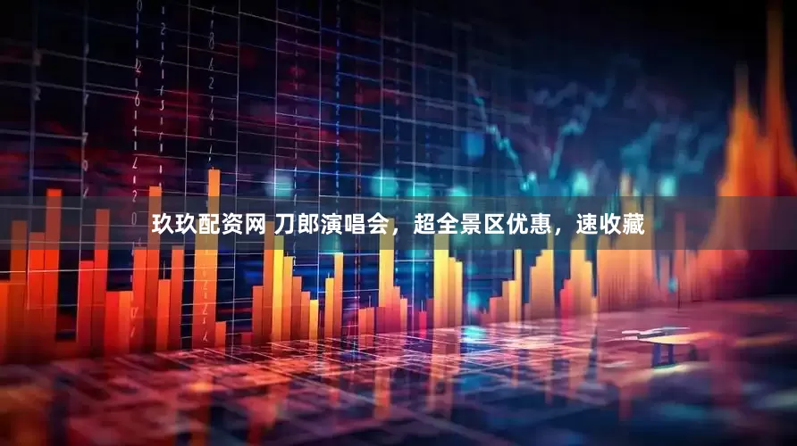 玖玖配资网 刀郎演唱会，超全景区优惠，速收藏