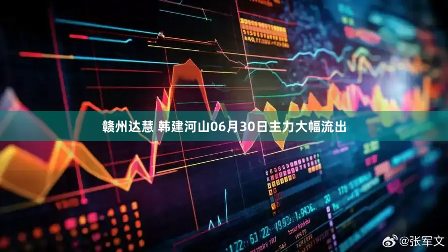 赣州达慧 韩建河山06月30日主力大幅流出
