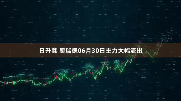 日升鑫 奥瑞德06月30日主力大幅流出