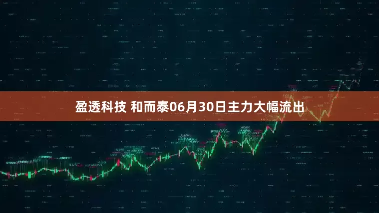 盈透科技 和而泰06月30日主力大幅流出