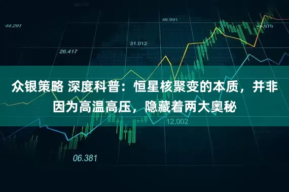 众银策略 深度科普：恒星核聚变的本质，并非因为高温高压，隐藏着两大奥秘