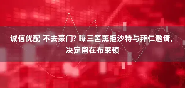 诚信优配 不去豪门? 曝三笘薫拒沙特与拜仁邀请, 决定留在布莱顿