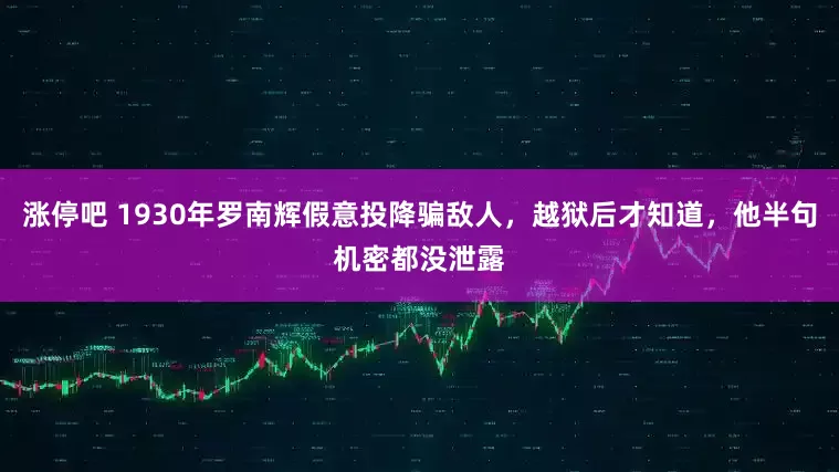 涨停吧 1930年罗南辉假意投降骗敌人，越狱后才知道，他半句机密都没泄露