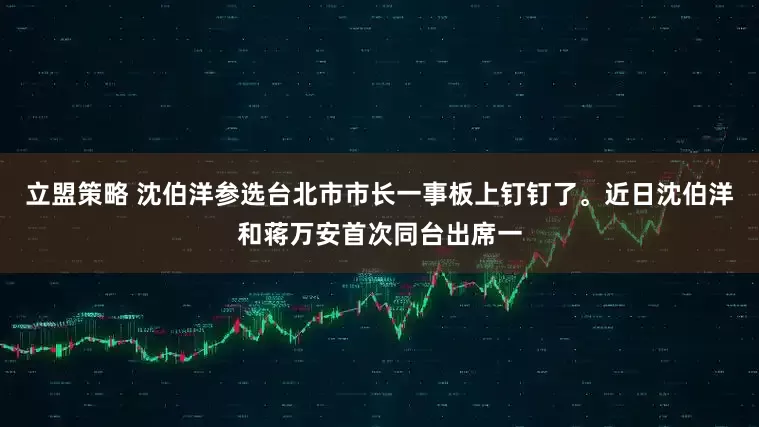 立盟策略 沈伯洋参选台北市市长一事板上钉钉了。近日沈伯洋和蒋万安首次同台出席一