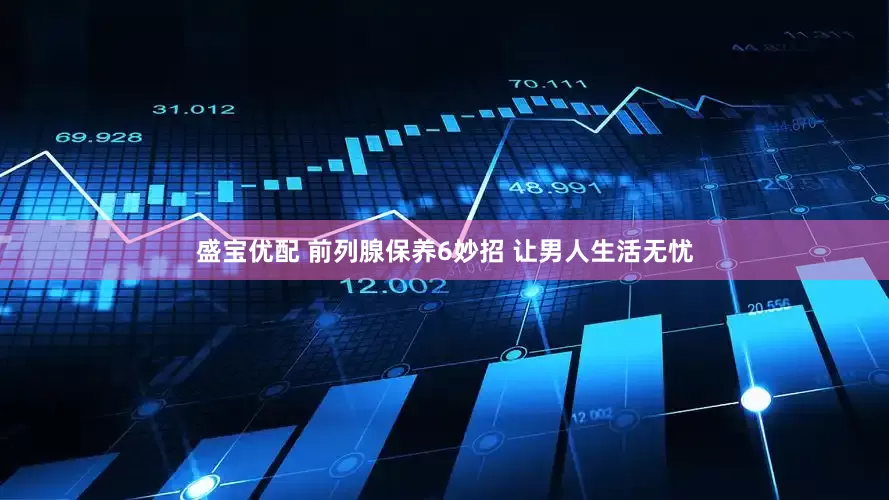 盛宝优配 前列腺保养6妙招 让男人生活无忧
